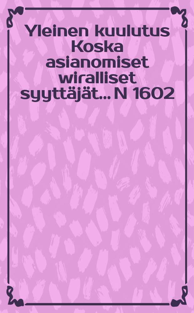 Yleinen kuulutus Koska asianomiset wiralliset syyttäjät..... N 1602 : Oulu laanin kansliassa 6/VI 1891
