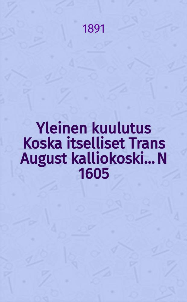 Yleinen kuulutus Koska itselliset Trans August kalliokoski.... N 1605 : Oulu läänikanslissa 6/VI 1891