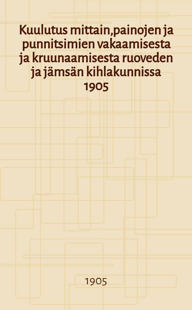 Kuulutus mittain,painojen ja punnitsimien vakaamisesta ja kruunaamisesta ruoveden ja jämsän kihlakunnissa 1905