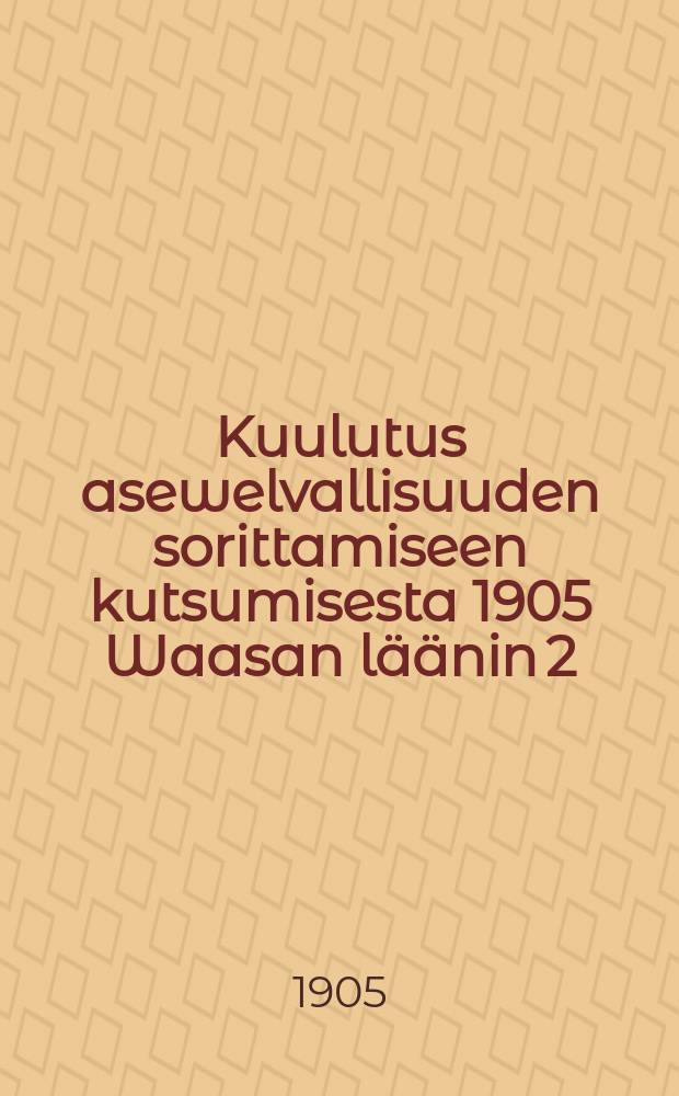 Kuulutus asewelvallisuuden sorittamiseen kutsumisesta 1905 Waasan l&auml;&auml;nin 2:sen kutsuntopiirin