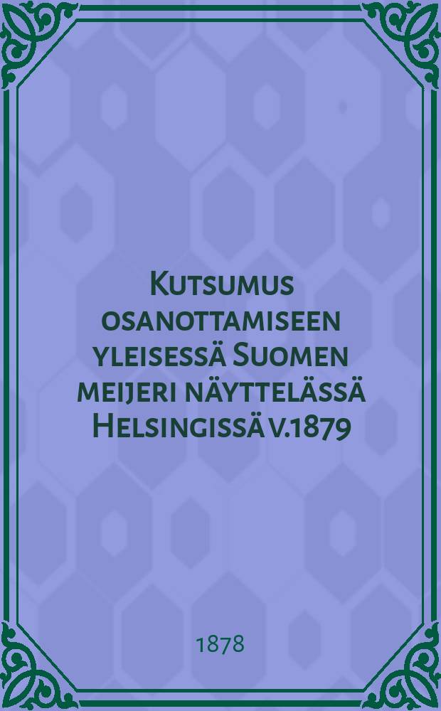 Kutsumus osanottamiseen yleisessä Suomen meijeri näyttelässä Helsingissä v.1879