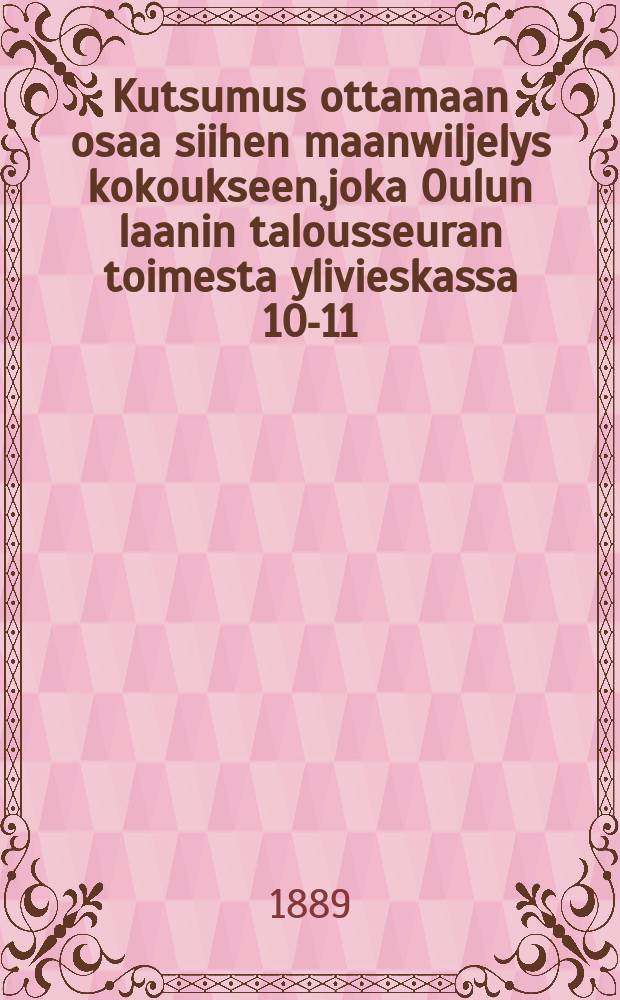 Kutsumus ottamaan osaa siihen maanwiljelys kokoukseen,joka Oulun laanin talousseuran toimesta ylivieskassa 10-11/VII 1889