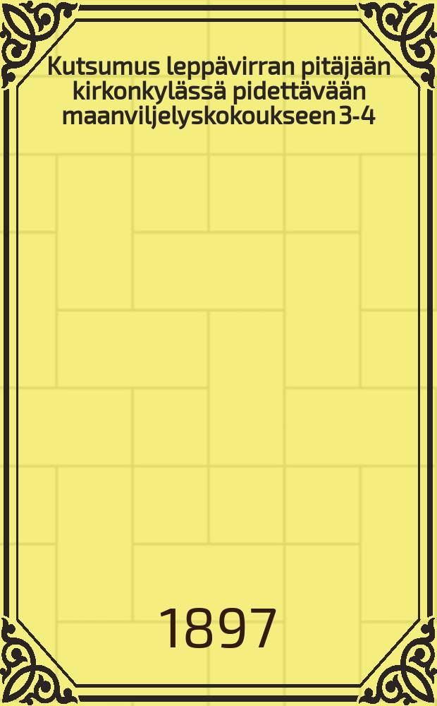 Kutsumus leppävirran pitäjään kirkonkylässä pidettävään maanviljelyskokoukseen 3-4/IX 1897