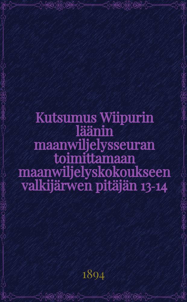 Kutsumus Wiipurin läänin maanwiljelysseuran toimittamaan maanwiljelyskokoukseen valkijärwen pitäjän 13-14/IX 1894