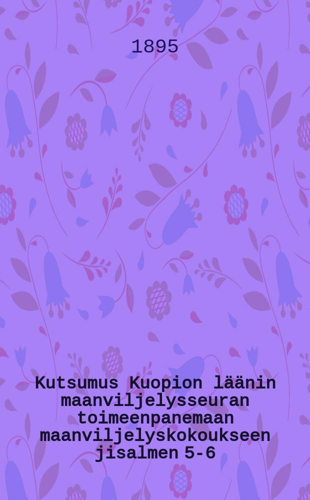 Kutsumus Kuopion läänin maanviljelysseuran toimeenpanemaan maanviljelyskokoukseen jisalmen 5-6/IX 1895