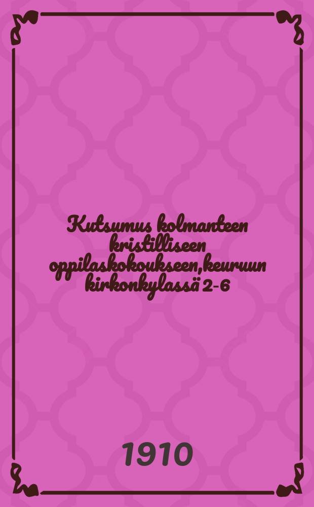 Kutsumus kolmanteen kristilliseen oppilaskokoukseen,keuruun kirkonkylassä 2-6/VI 1910