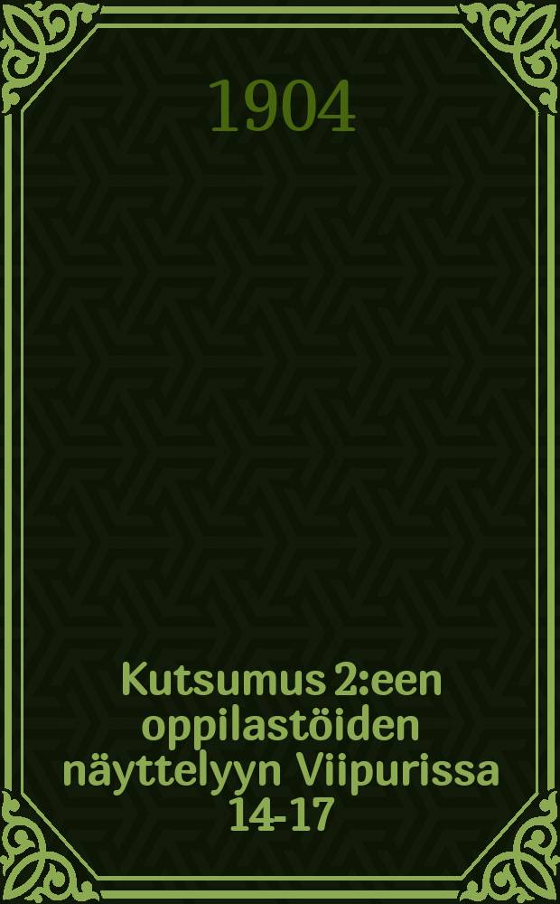 Kutsumus 2:een oppilastöiden näyttelyyn Viipurissa 14-17/IV 1904