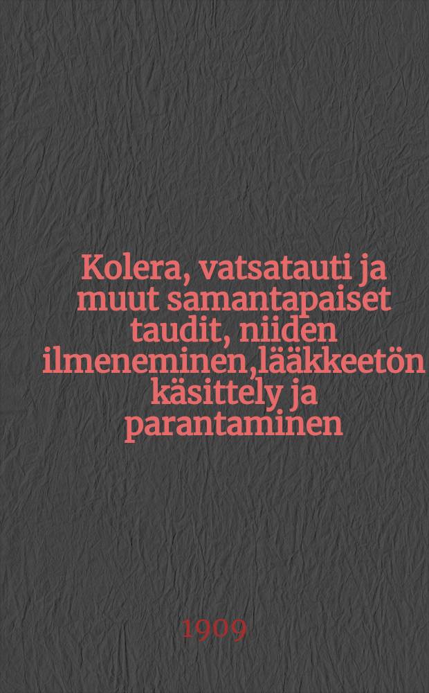 Kolera , vatsatauti ja muut samantapaiset taudit, niiden ilmeneminen,l&auml;&auml;kkeet&ouml;n k&auml;sittely ja parantaminen