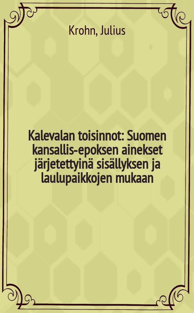 Kalevalan toisinnot : Suomen kansallis-epoksen ainekset järjetettyinä sisällyksen ja laulupaikkojen mukaan : jälkimmäinen sarja: Suomen, Aunuksen, Inkerin ja Viron runot : II sarja,I vih