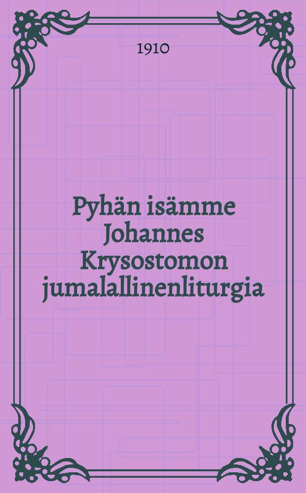 Pyhän isämme Johannes Krysostomon jumalallinenliturgia : toimittanut Pyhimmän hallitsevaisen synoodin luvalla jumalanpalveluskirjain suomennos-komitea : Venäjän ja suomen kielellä