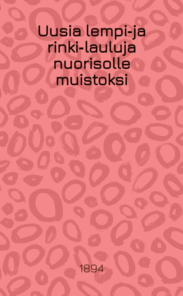 Uusia lempi-ja rinki-lauluja nuorisolle muistoksi