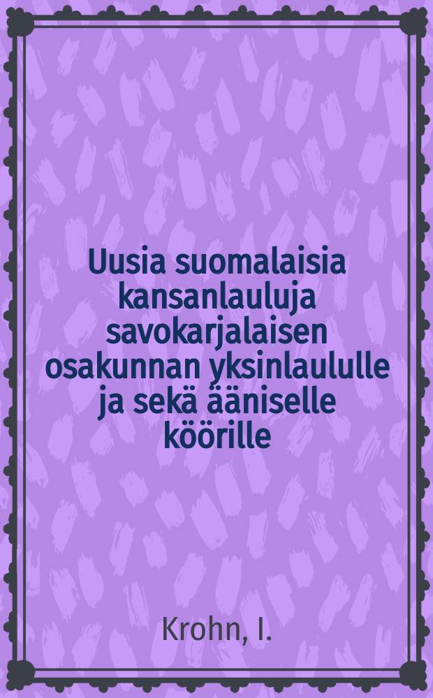 Uusia suomalaisia kansanlauluja savokarjalaisen osakunnan yksinlaululle ja sekä ääniselle köörille