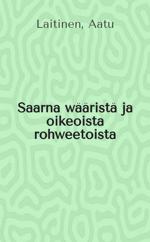 Saarna wääristä ja oikeoista rohweetoista