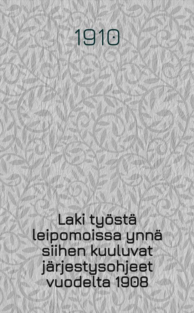 Laki työstä leipomoissa ynnä siihen kuuluvat järjestysohjeet vuodelta 1908