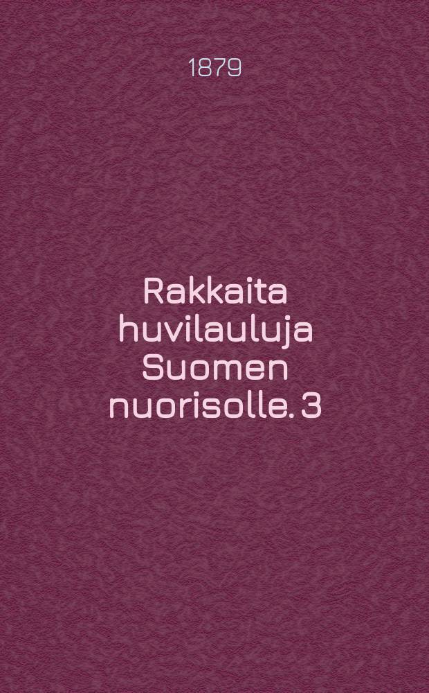 Rakkaita huvilauluja Suomen nuorisolle. 3 : Vihko 3