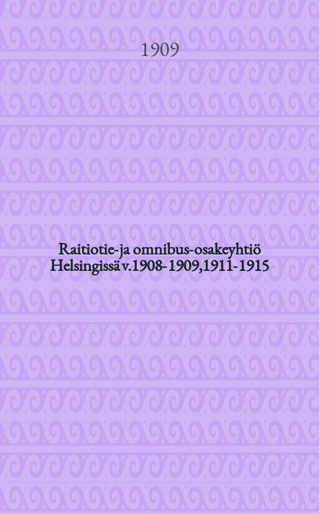 Raitiotie-ja omnibus-osakeyhtiö Helsingissä v.1908-1909,1911-1915 : v.1908