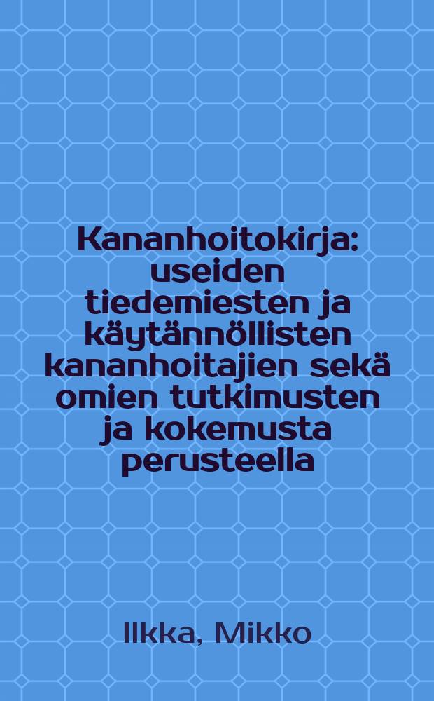 Kananhoitokirja : useiden tiedemiesten ja käytännöllisten kananhoitajien sekä omien tutkimusten ja kokemusta perusteella