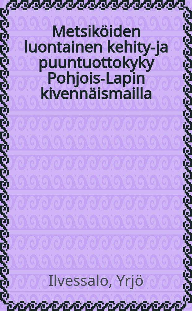 Metsiköiden luontainen kehitys- ja puuntuottokyky Pohjois-Lapin kivennäismailla = Natural development and yield capacity of foreststands on mineral soils in northern Lapland