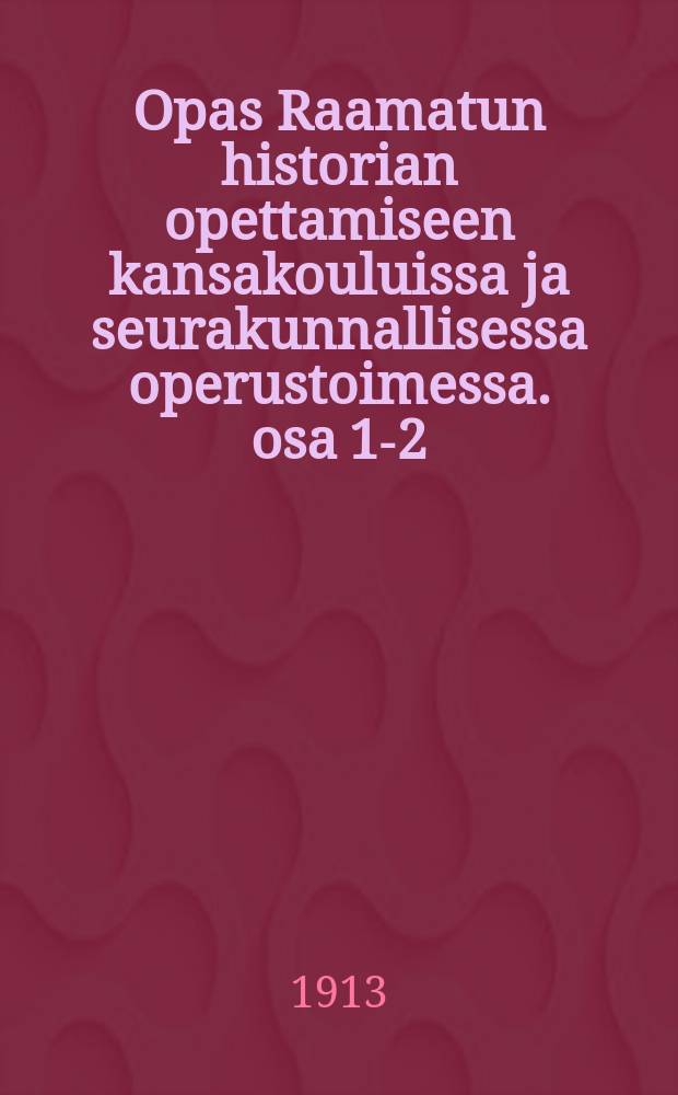 Opas Raamatun historian opettamiseen kansakouluissa ja seurakunnallisessa operustoimessa. osa 1-2 : selityksiä ja opetusnäytteitä = Руководство по преподаванию библии