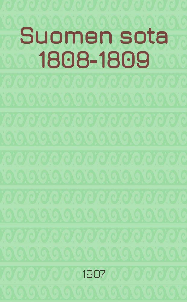 Suomen sota 1808-1809 : satavuotiseksi muistoksi kertonut = Война Финляндии в 1808-1809 г