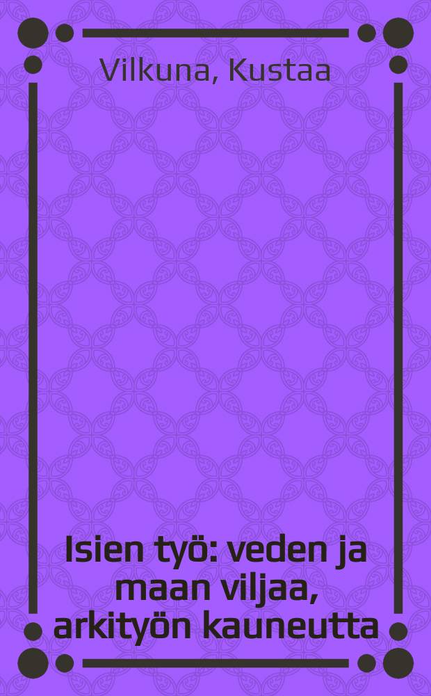 Isien työ : veden ja maan viljaa, arkityön kauneutta : albumi