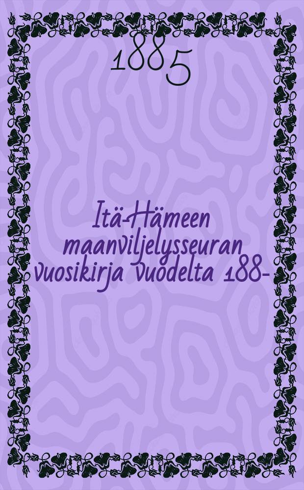 Itä-Hämeen maanviljelysseuran vuosikirja vuodelta 1884- = Ежегодник сельскохозяйственного общества Итя-Хяме
