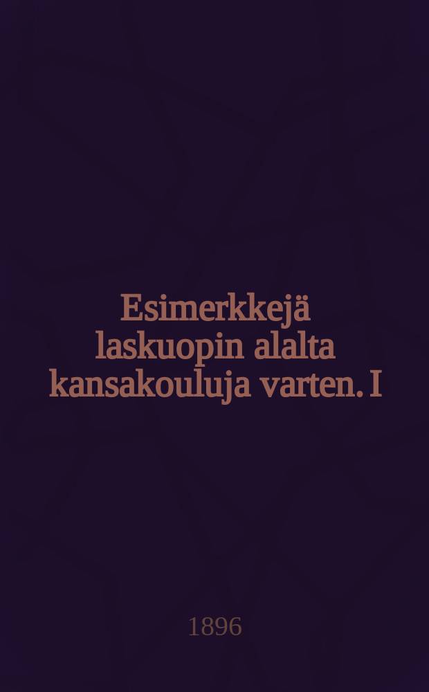 Esimerkkejä laskuopin alalta kansakouluja varten. I : Kokonaiset luvut