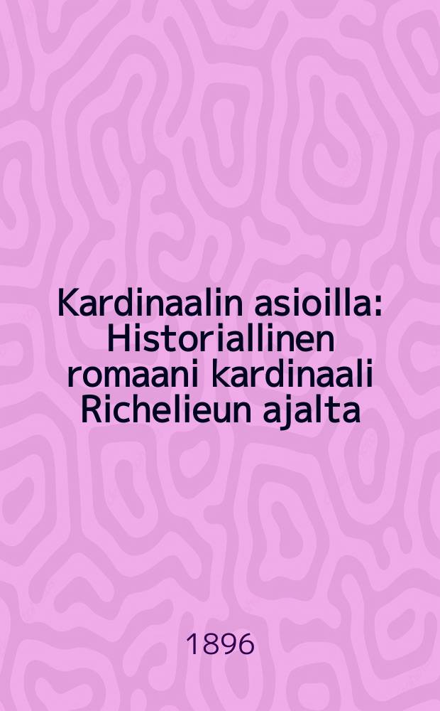 Kardinaalin asioilla : Historiallinen romaani kardinaali Richelieun ajalta : Suomennos