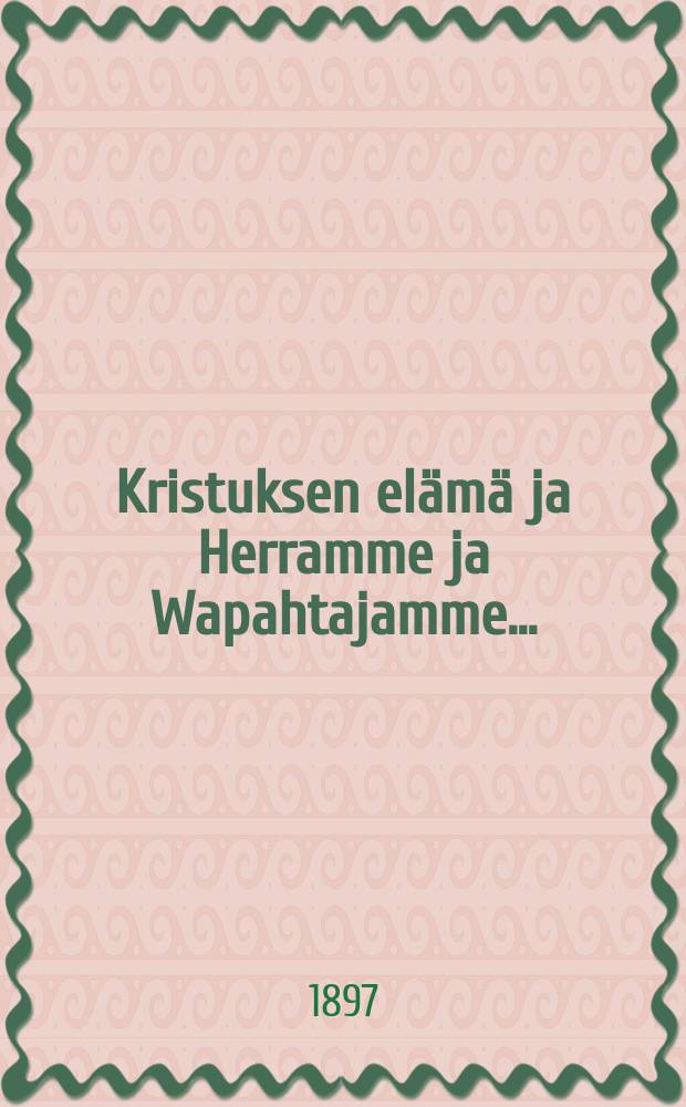 Kristuksen elämä ja Herramme ja Wapahtajamme... : Suomennos