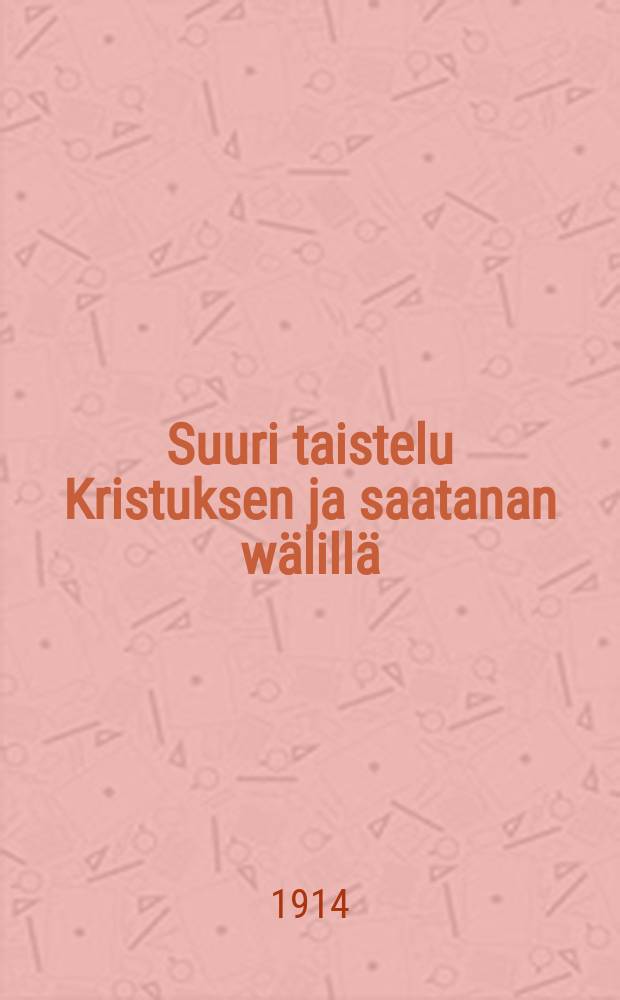Suuri taistelu Kristuksen ja saatanan wälillä : Aikakausien taistelukristillisellä aikakaudella : Suomennos