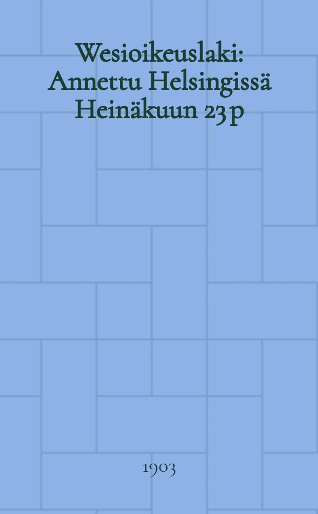 Wesioikeuslaki : Annettu Helsingiss&auml; Hein&auml;kuun 23 p:n&auml; 1902
