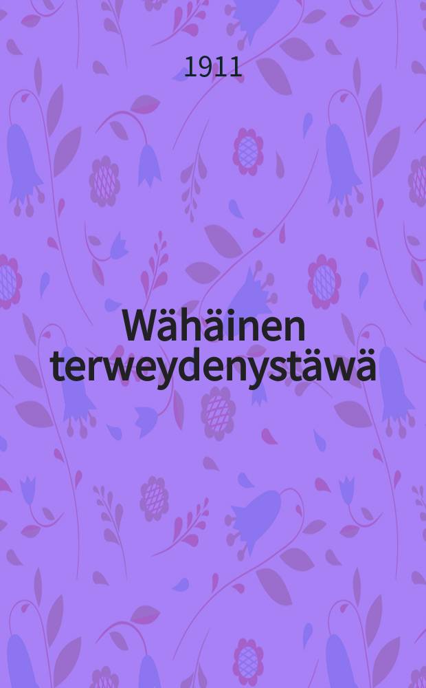 Wähäinen terweydenystäwä : Joukko helppotajuisia sääntöjä javiittauksia terveyden hoitamisessa : Kansaa varten kokoiltu useitten luotettavien lähteitten mukaan : Suomennos