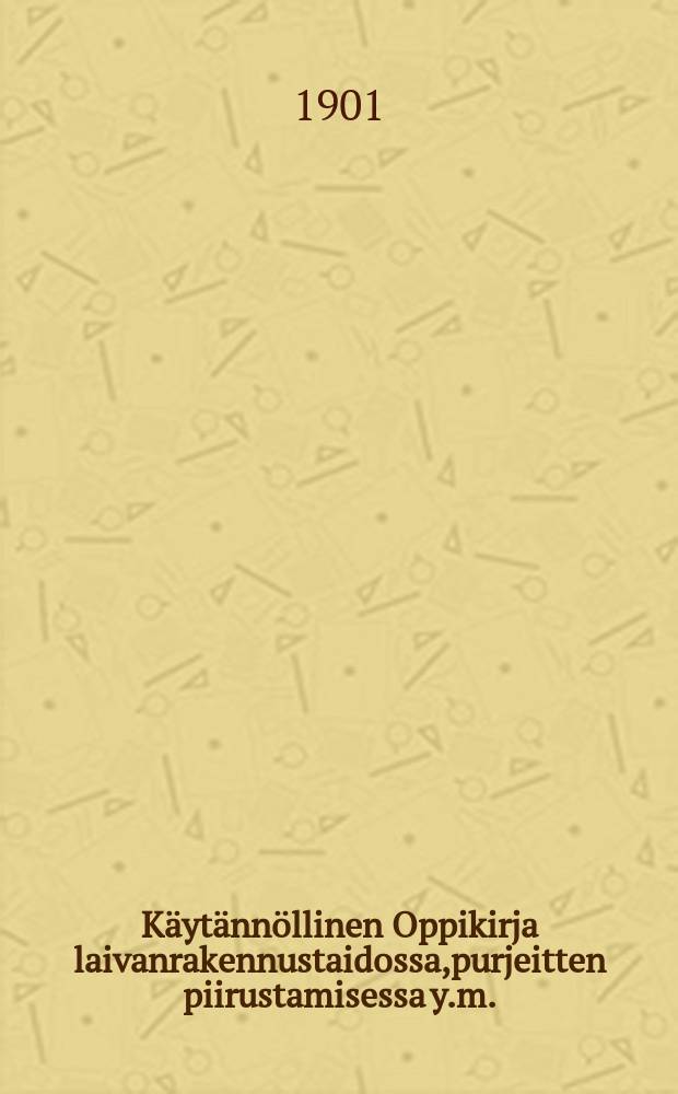 Käytännöllinen Oppikirja laivanrakennustaidossa,purjeitten piirustamisessa y.m.