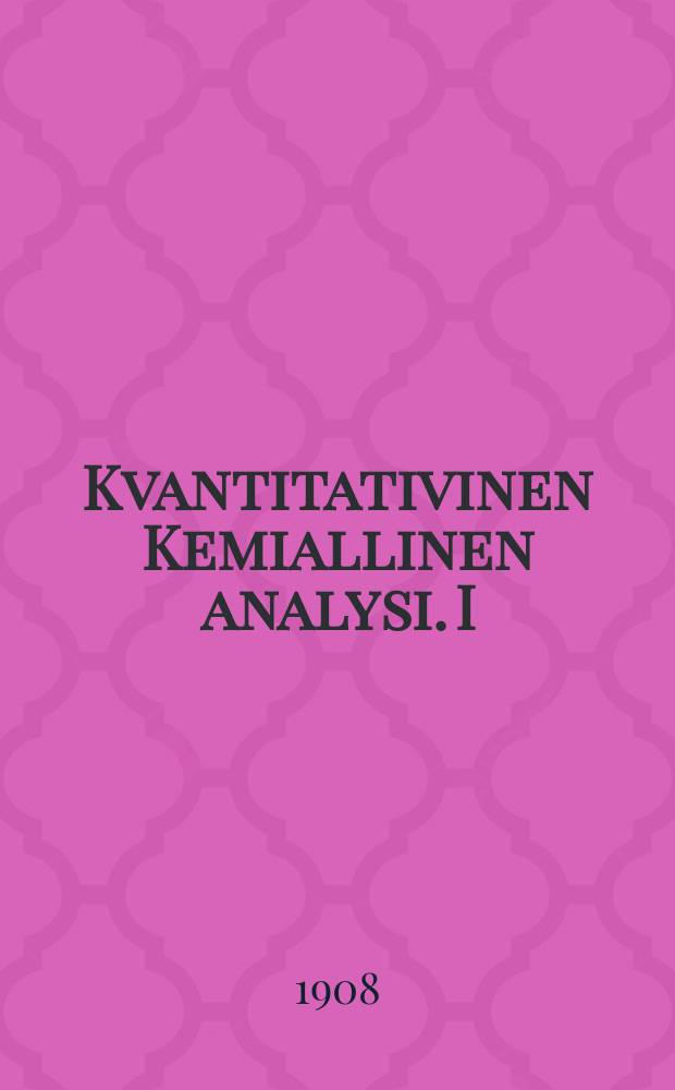Kvantitativinen Kemiallinen analysi. I : Painoanalysi