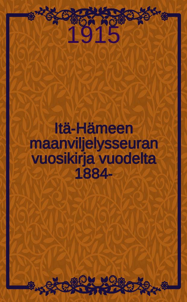 Itä-Hämeen maanviljelysseuran vuosikirja vuodelta 1884- : v:lta 1914