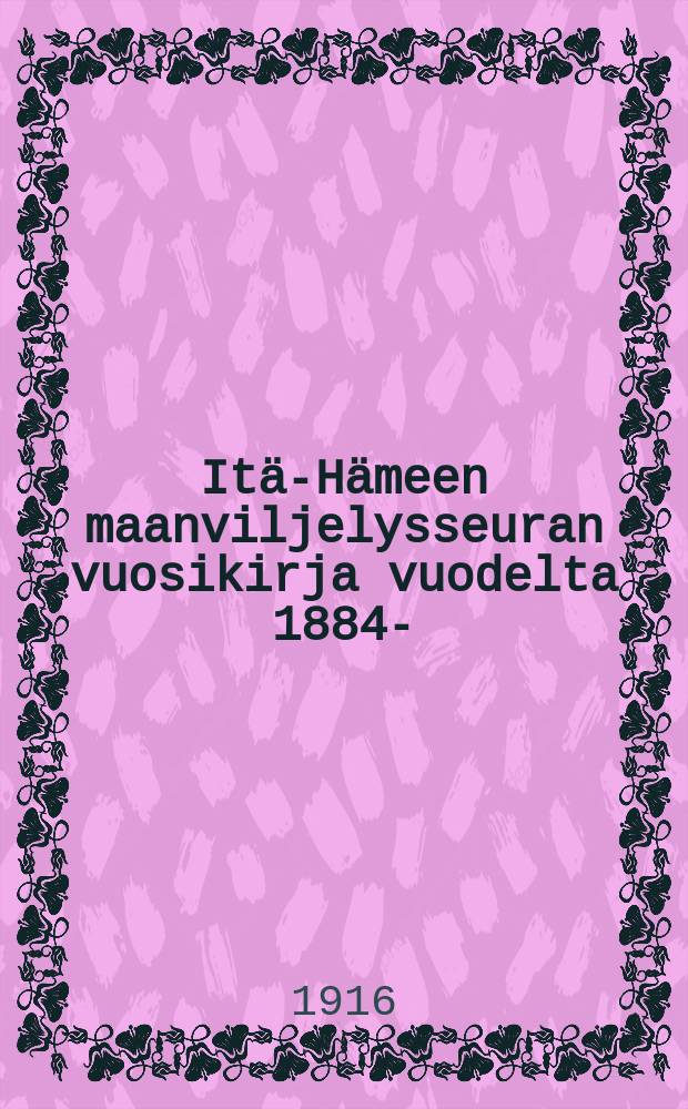 Itä-Hämeen maanviljelysseuran vuosikirja vuodelta 1884- : v:lta 1915
