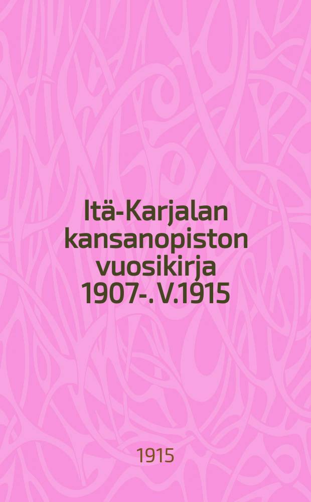 It&auml;-Karjalan kansanopiston vuosikirja 1907-. V.1915