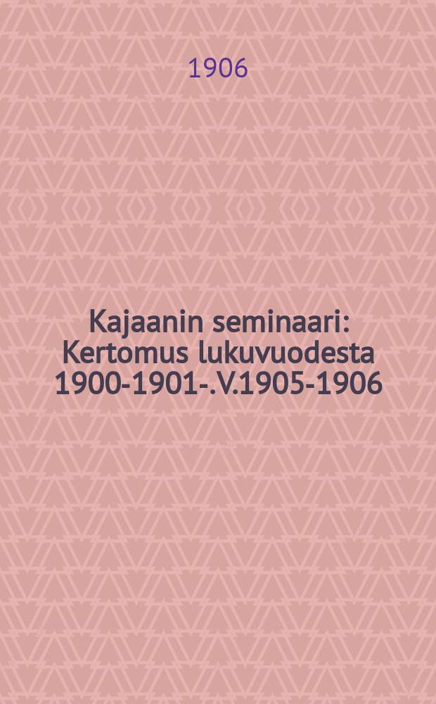 Kajaanin seminaari : Kertomus lukuvuodesta 1900-1901-. V.1905-1906