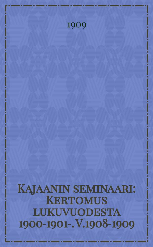 Kajaanin seminaari : Kertomus lukuvuodesta 1900-1901-. V.1908-1909