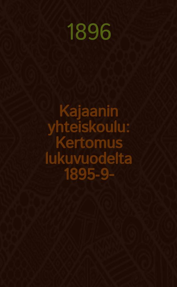 Kajaanin yhteiskoulu : Kertomus lukuvuodelta 1895-96- = Школа совместного обучения мальчиков и девочек гор. Каяни.Отчет работы