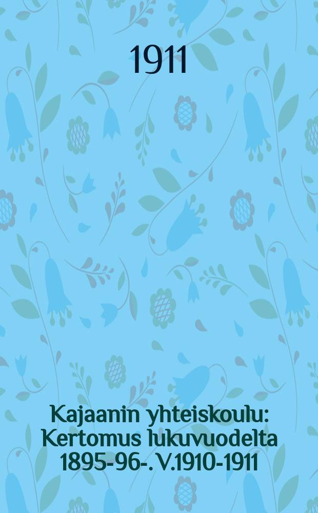 Kajaanin yhteiskoulu : Kertomus lukuvuodelta 1895-96-. V.1910-1911