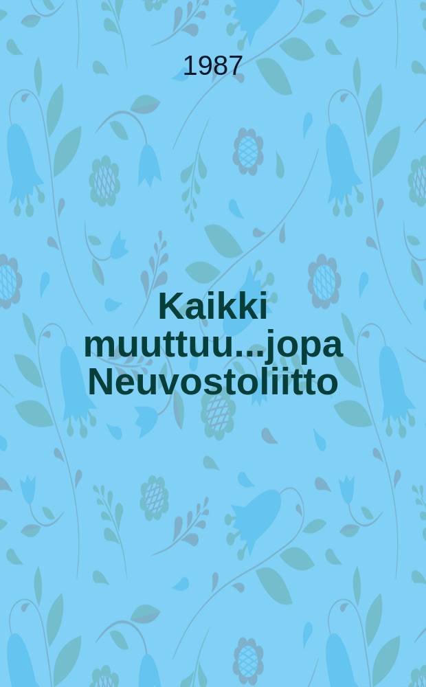 Kaikki muuttuu...jopa Neuvostoliitto : tiedemiesten, kirjailijoiden ja kulttuurihenkilöiden puheenvuoroja