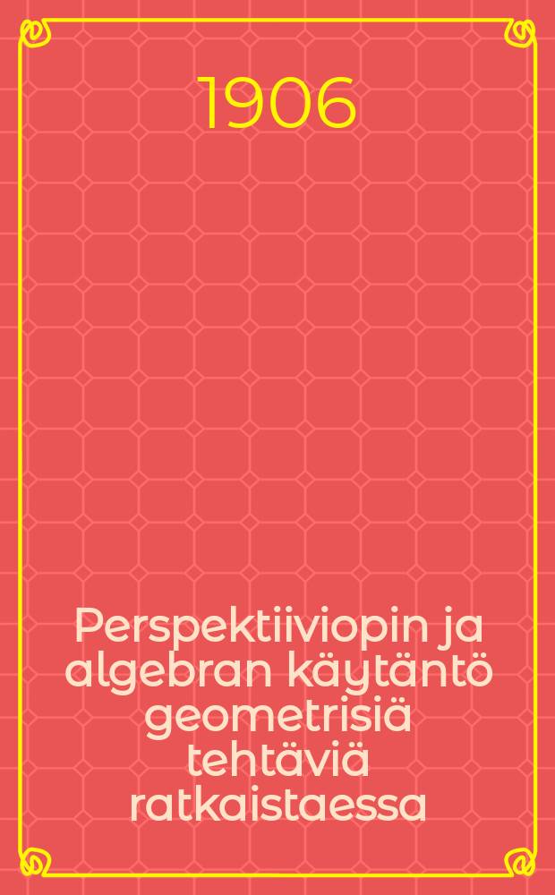 Perspektiiviopin ja algebran käytäntö geometrisiä tehtäviä ratkaistaessa = Применение теории о перспективах и алгебры при решении геометрических задач