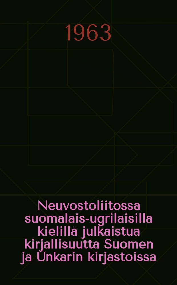 Neuvostoliitossa suomalais-ugrilaisilla kielillä julkaistua kirjallisuutta Suomen ja Unkarin kirjastoissa = Finnugor nyelvü szovjet kiadványok Finnország ès Magyaroszág könyvtáraiban : murrenäytteet,kansanrunous, kaunokirjallisuus, oppija lukukirjat, aapiset