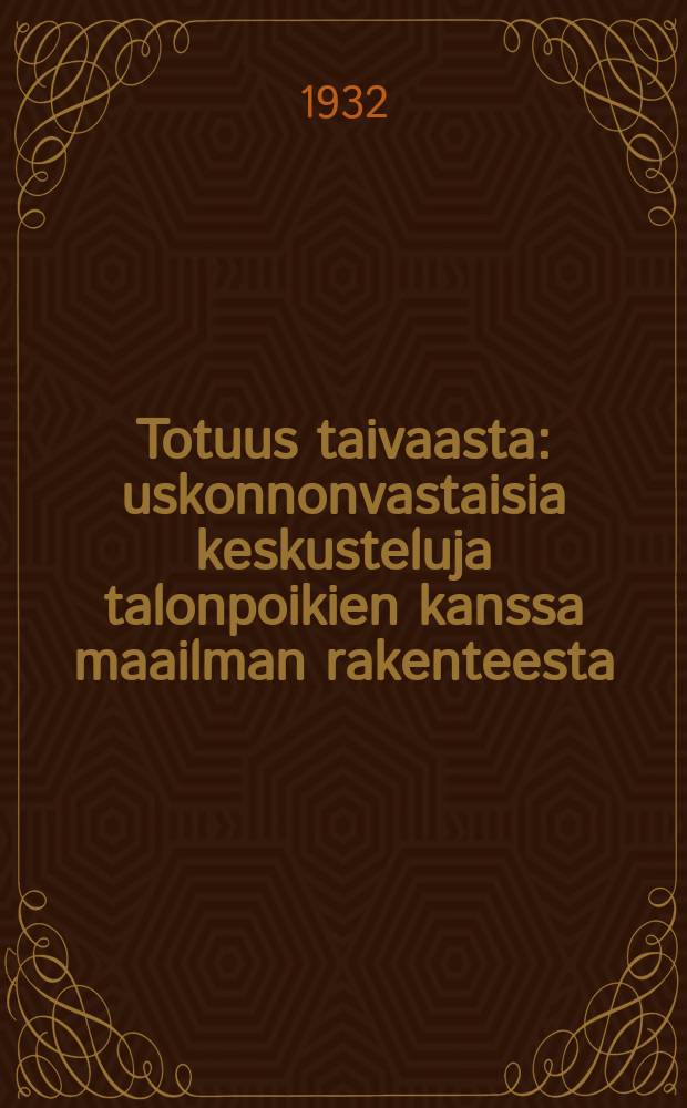 Totuus taivaasta : uskonnonvastaisia keskusteluja talonpoikien kanssa maailman rakenteesta : Suomennos