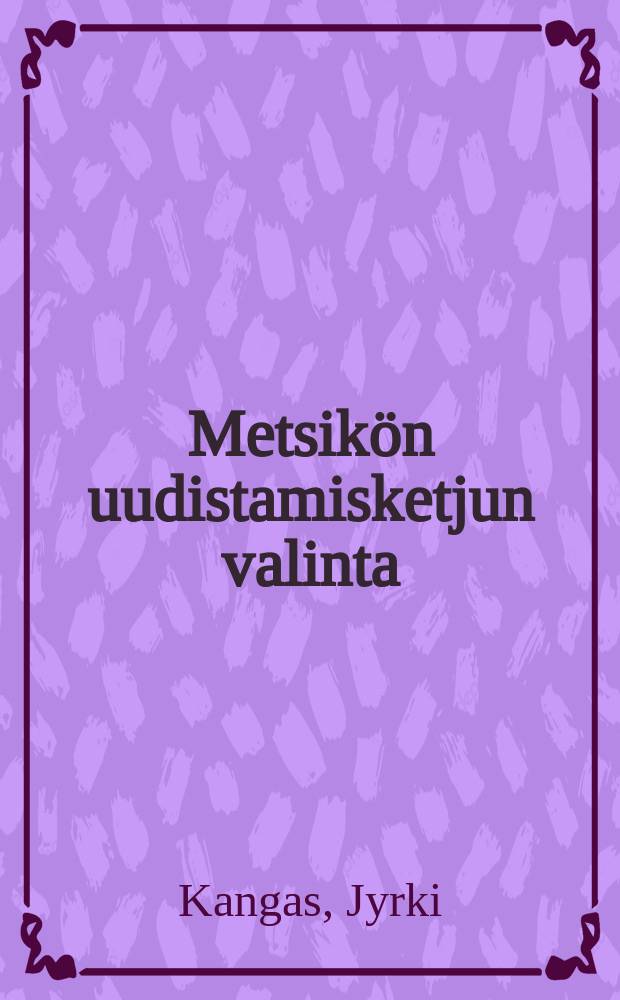 Metsikön uudistamisketjun valinta : monitavoitteeseen hyötyteoriaan perustuva päätösanalyysimalli : Diss.