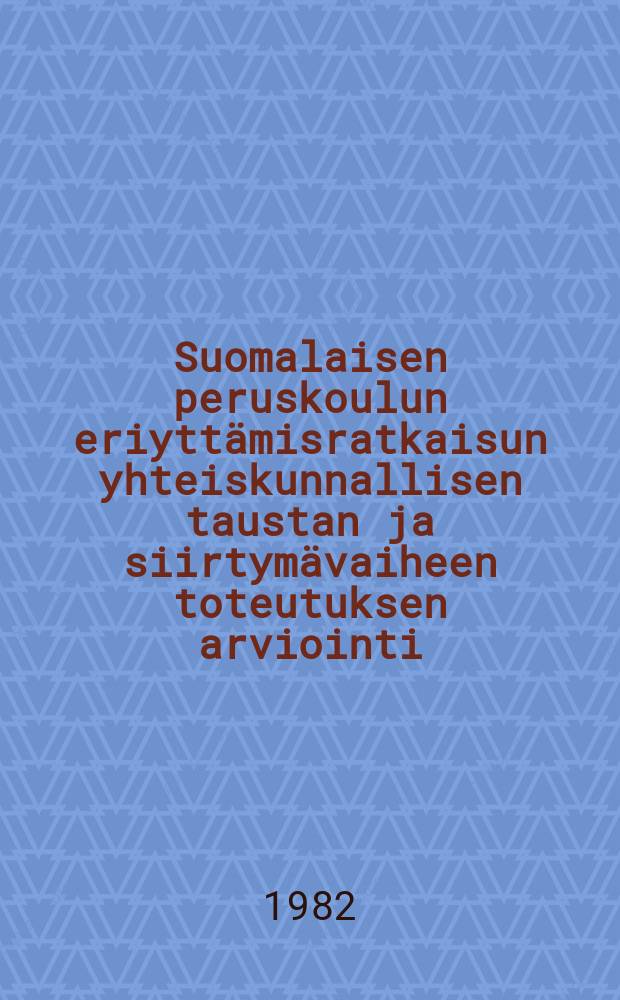 Suomalaisen peruskoulun eriyttämisratkaisun yhteiskunnallisen taustan ja siirtymävaiheen toteutuksen arviointi : Diss.
