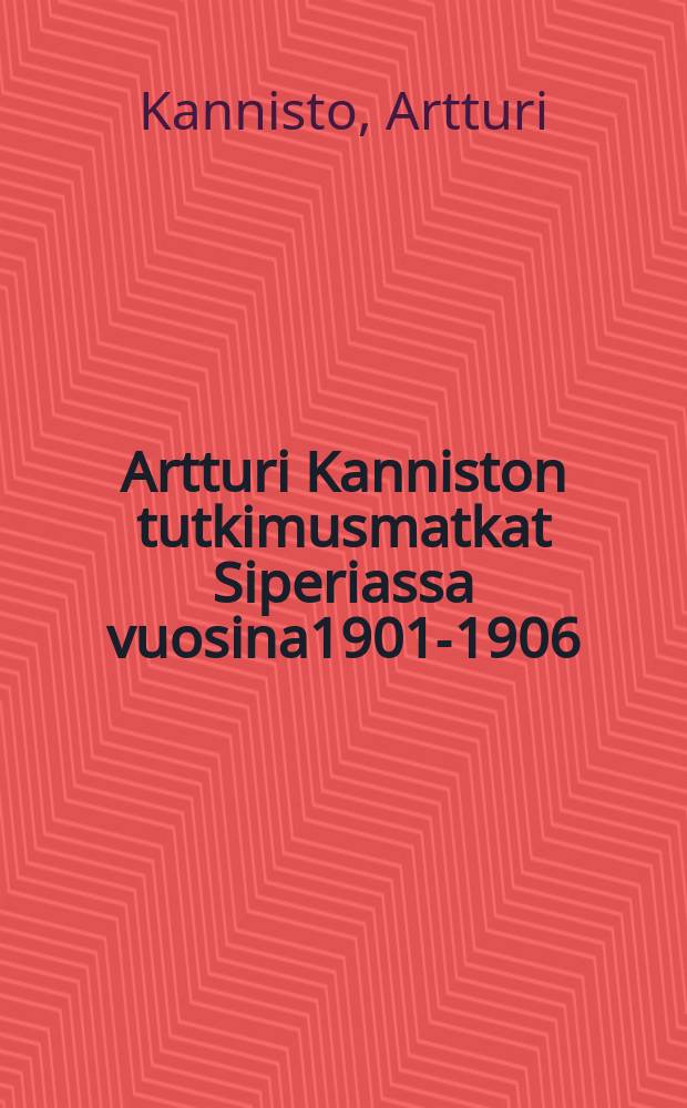Artturi Kanniston tutkimusmatkat Siperiassa vuosina1901-1906 : päiväkirjamuistiinpanoja ja kirjeitä