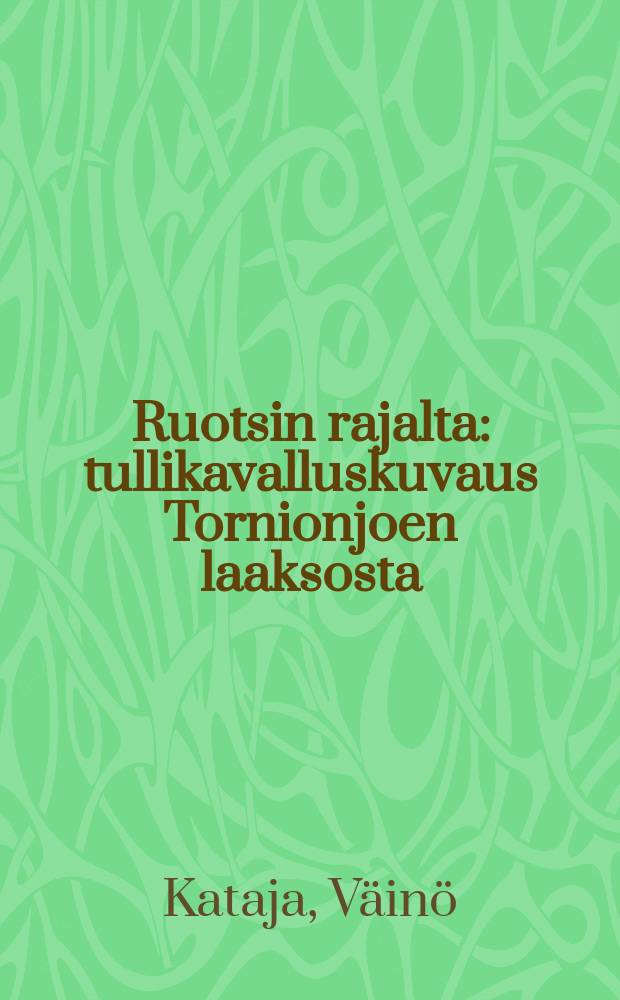 Ruotsin rajalta : tullikavalluskuvaus Tornionjoen laaksosta = От шведской границы.