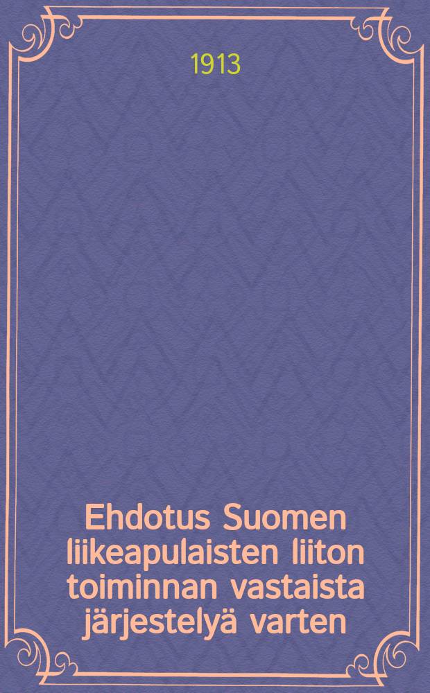 Ehdotus Suomen liikeapulaisten liiton toiminnan vastaista järjestelyä varten = Предложения по организации деятельности союза финских приказчиков и проект устава этого союза.